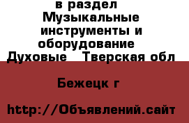  в раздел : Музыкальные инструменты и оборудование » Духовые . Тверская обл.,Бежецк г.